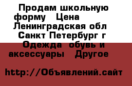 Продам школьную форму › Цена ­ 1 000 - Ленинградская обл., Санкт-Петербург г. Одежда, обувь и аксессуары » Другое   